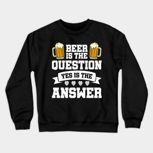 Beer is the question yes is the answer - Funny Beer Sarcastic Satire Hilarious Funny Meme Quotes Sayings Crewneck Sweatshirt